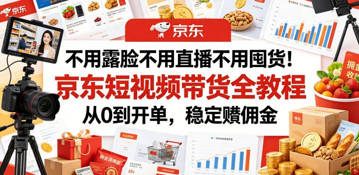 不用露脸不用直播不用囤货！京东短视频带货全教程，从0到开单，稳定賺佣金-dabaowz