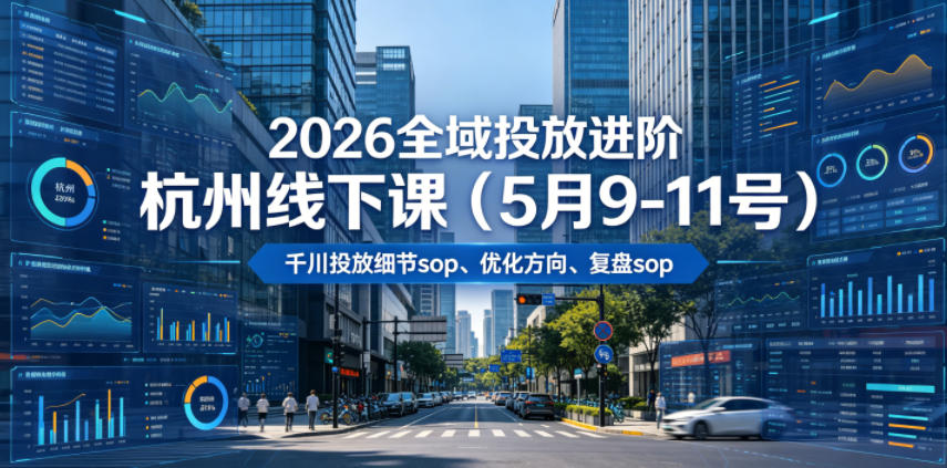 2026全域投放进阶杭州线下课(5月9-11号)，包括千川投放细节sop、优化方向、复盘sop(20小时录音+字幕)-dabaowz
