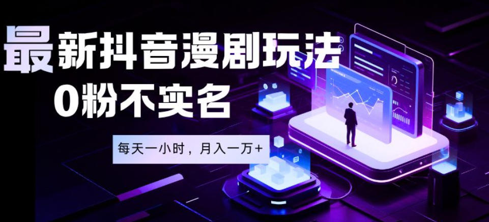 最新蓝海风口项目，抖音漫剧，0粉不实名每天一小时，月入1W+【揭秘】-dabaowz