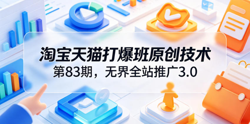 淘宝天猫打爆班原创技术第83期，无界全站推广3.0，实现店铺高投产爆单增收-dabaowz