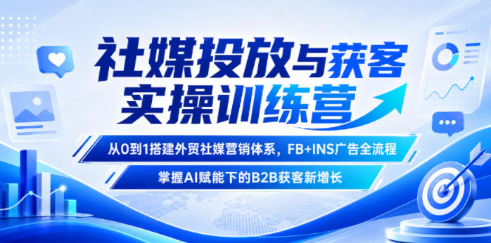 社媒投放与获客实操训练营，从0到1搭建外贸社媒营销体系，FB+INS广告全流程，掌握AI赋能下的B2B获客新增长-dabaowz