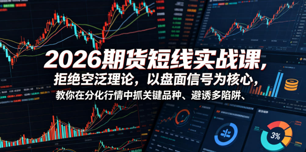 2026期货短线实战课，拒绝空泛理论，以盘面信号为核心，教你在分化行情中抓关键品种、避诱多陷阱-dabaowz