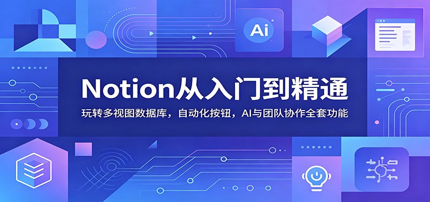 Notion从入门到精通：玩转多视图数据库，自动化按钮，AI与团队协作全套功能-dabaowz