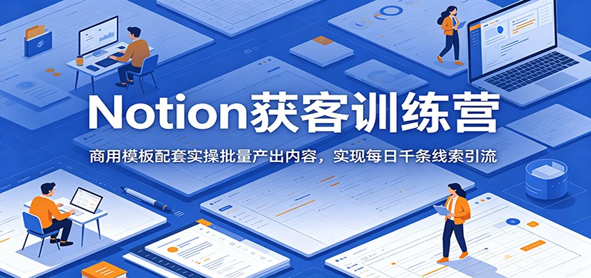 Notion获客训练营：商用模板配套实操批量产出内容，实现每日千条线索引流-dabaowz
