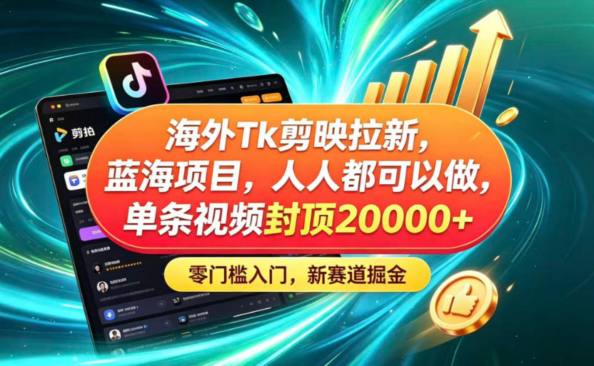海外TK剪映拉新蓝海赛道！零门槛普通人可上手，单条视频收益上限2W+-dabaowz