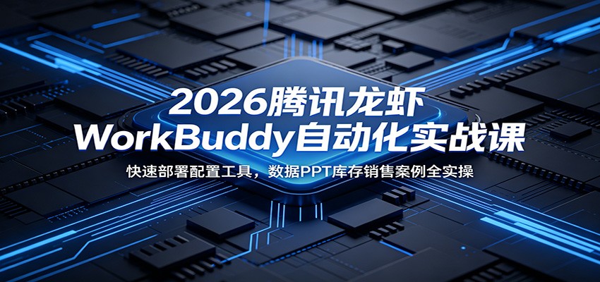 2026腾讯龙虾WorkBuddy自动化实战课：快速部署配置工具，数据PPT库存销售案例全实操-dabaowz