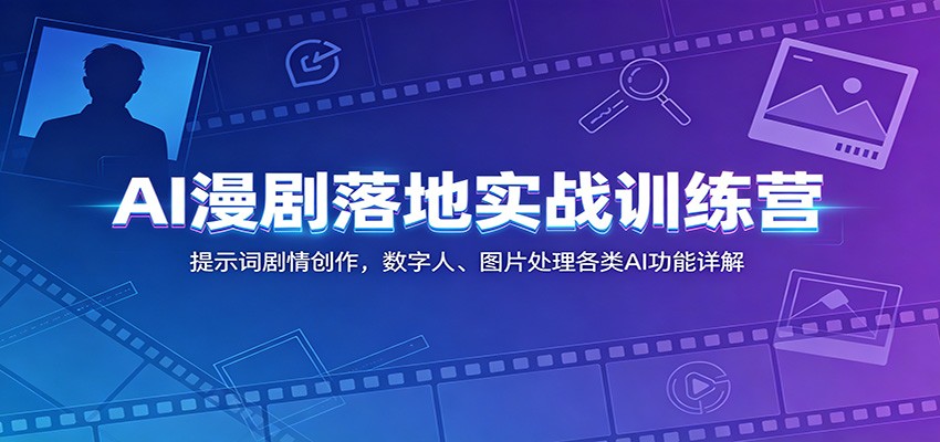 AI漫剧落地实战训练营：提示词剧情创作，数字人、图片处理各类AI功能详解-dabaowz