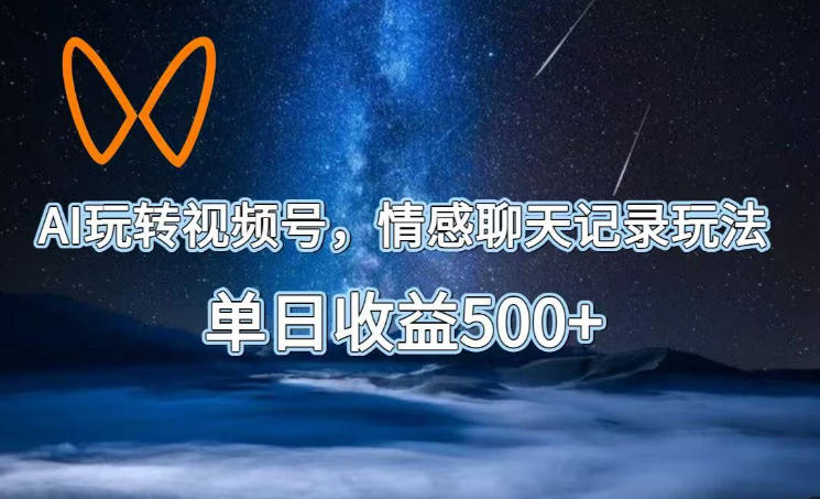 AI玩转视频号，情感聊天记录玩法，单日收益500+【揭秘】-dabaowz