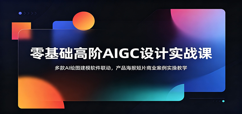 零基础高阶AIGC设计实战课：多款AI绘图建模软件联动，产品海报短片商业案例实操教学-dabaowz