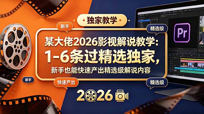 某大佬2026影视解说教学：1-6条过精选独家，新手也能快速产出精选级解说内容-dabaowz