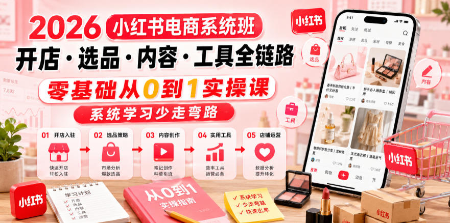 2026小红书电商系统班开店・选品・内容・工具全链路，零基础从0到1实操课，系统学习少走弯路-dabaowz