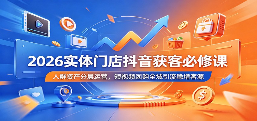 2026实体门店抖音获客必修课：人群资产分层运营，短视频团购全域引流稳增客源-dabaowz