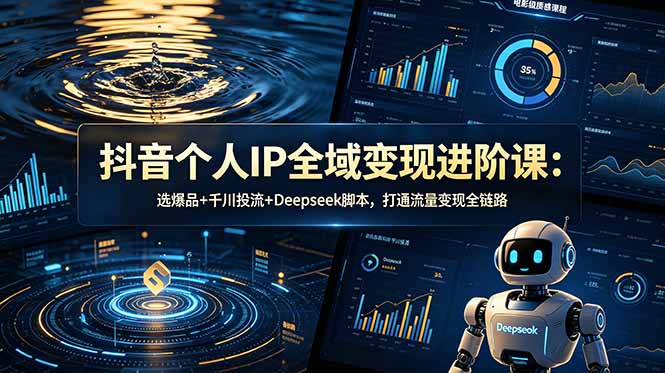 抖音个人IP全域变现进阶课-更新26年6月：选爆品+千川投流+Deepseek脚本，打通流量变现全链路-dabaowz