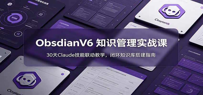 ObsidianV6 知识管理实战课：30天Claude技能联动教学，闭环知识库搭建指南-dabaowz