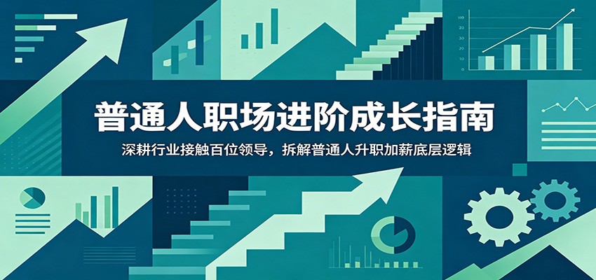 普通人职场进阶成长指南：深耕行业接触百位领导，拆解普通人升职加薪底层逻辑-dabaowz