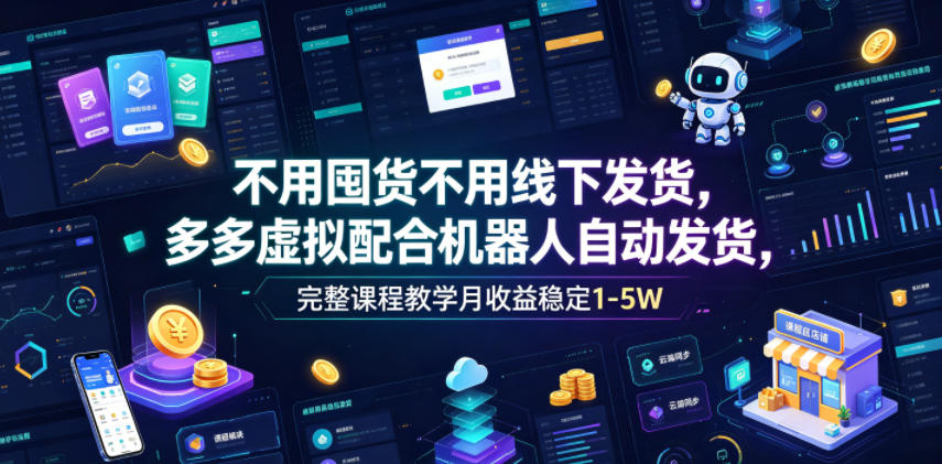不用囤货不用线下发货，多多虚拟配合机器人自动发货，完整课程教学月收益稳定1-5W【揭秘】-dabaowz
