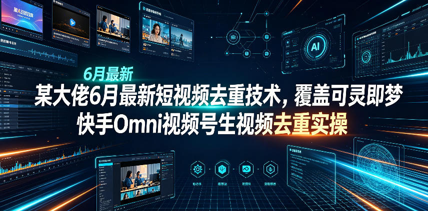 某大佬6月最新短视频去重技术，覆盖可灵即梦快手Omni视频号生视频去重实操-dabaowz