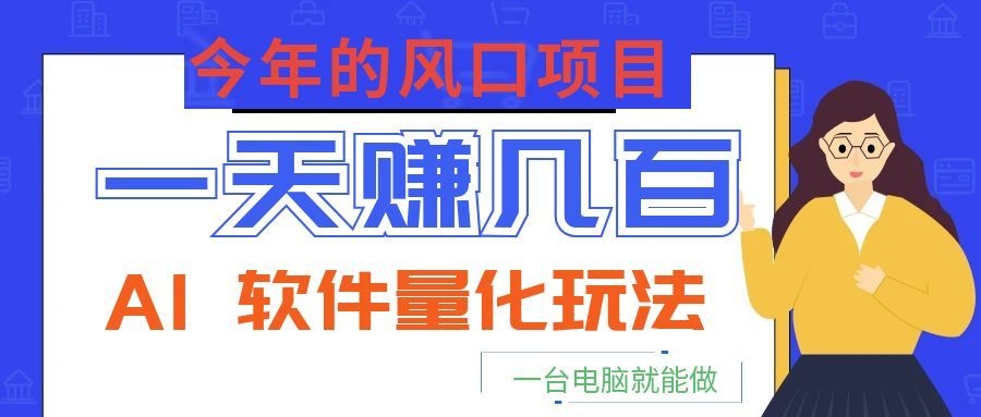 今年的风口项目，AI 软件量化玩法，让你一天赚几百，一台电脑就能做！-dabaowz
