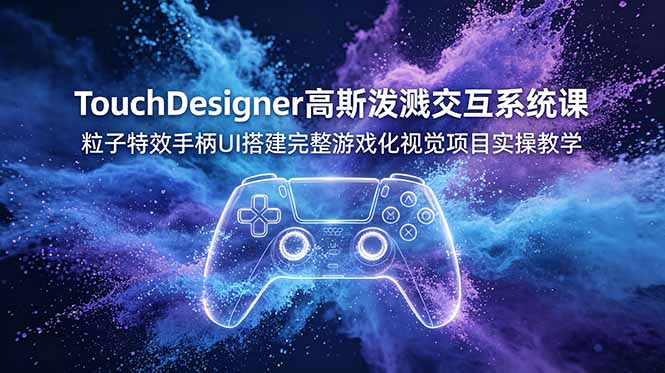 TouchDesigner高斯泼溅交互系统课，粒子特效手柄UI搭建完整游戏化视觉项目实操教学-dabaowz