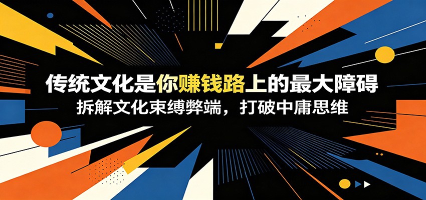 付费文章：《传统文化是你赚钱路上的最大障碍》拆解文化束缚弊端，打破中庸思维-dabaowz