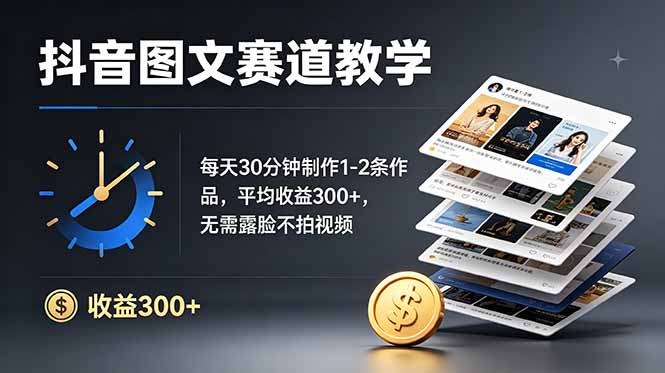 抖音图文赛道教学：每天30分钟制作1-2条作品，平均收益300+，无需露脸不拍视频-dabaowz