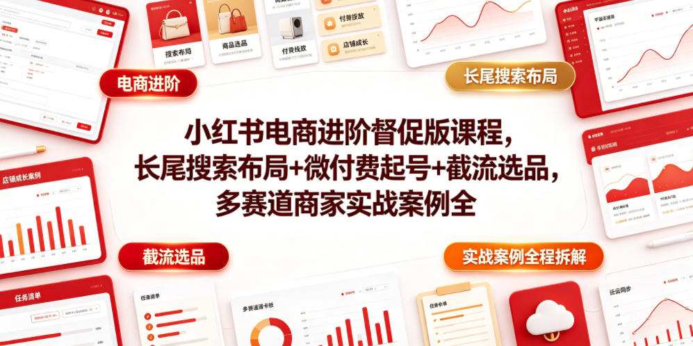 小红书电商进阶督促版课程，长尾搜索布局+微付费起号+截流选品，多赛道商家实战案例全程拆解-dabaowz