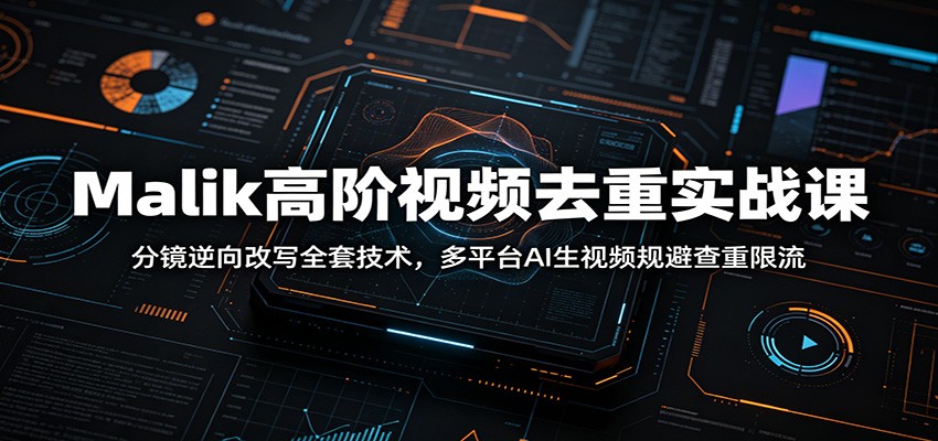 Malik高阶视频去重实战课：分镜逆向改写全套技术，多平台AI生视频规避查重限流-dabaowz