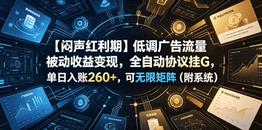 【闷声红利期】低调广告流量被动收益变现，全自动协议挂G，单日入账260+，可无限矩阵(附系统)【揭秘】-dabaowz