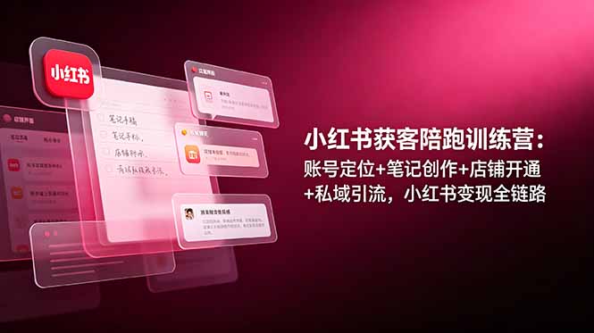 小红书获客陪跑训练营：账号定位+笔记创作+店铺开通+私域引流，小红书变现全链路-dabaowz