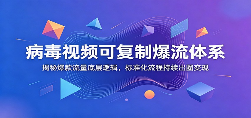病毒视频可复制爆流体系：揭秘爆款流量底层逻辑，标准化流程持续出圈变现-dabaowz