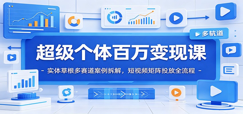 超级个体百万变现课：实体草根多赛道案例拆解，短视频矩阵投放全流程-dabaowz