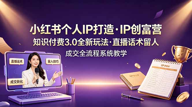 小红书个人IP打造创富营，知识付费3.0全新玩法，直播话术留人成交全流程系统教学-dabaowz