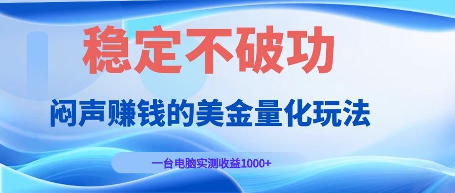 闷声赚钱的美金量化玩法，一台电脑实测收益1000+稳定不破功！-dabaowz