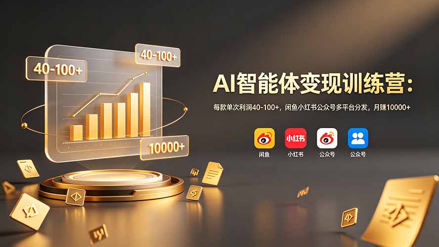 AI智能体变现训练营：每款单次利润40-100+，闲鱼小红书公众号多平台分发，月赚10000+-dabaowz