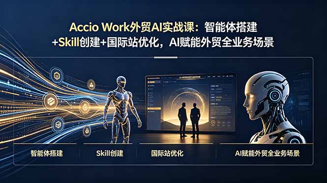 Accio Work外贸AI实战课：智能体搭建+Skill创建+国际站优化，AI赋能外贸全业务场景-dabaowz