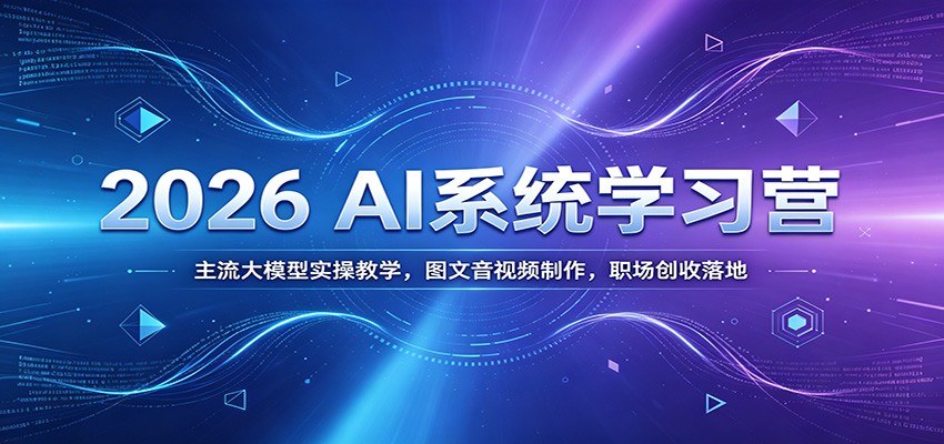 2026 AI系统学习营:主流大模型实操教学,图文音视频制作,职场创收落地-dabaowz