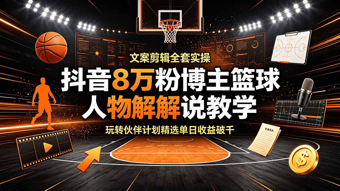 抖音8万粉博主篮球人物解说教学，文案剪辑全套实操，玩转伙伴计划精选单日收益破千-dabaowz