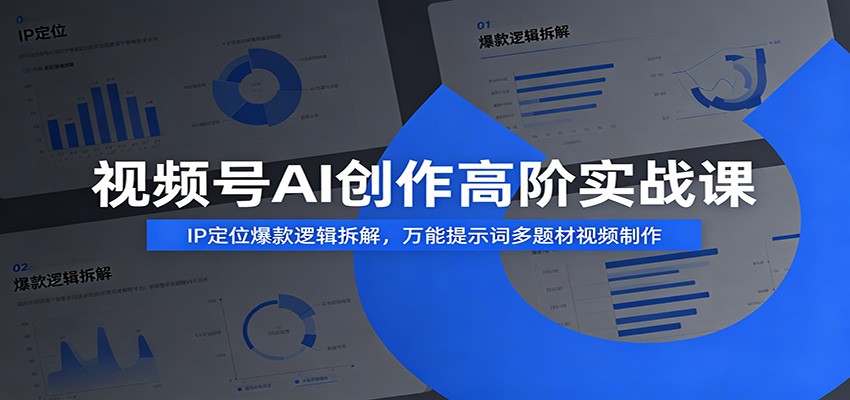 视频号AI创作高阶实战课：IP定位爆款逻辑拆解，万能提示词多题材视频制作-dabaowz
