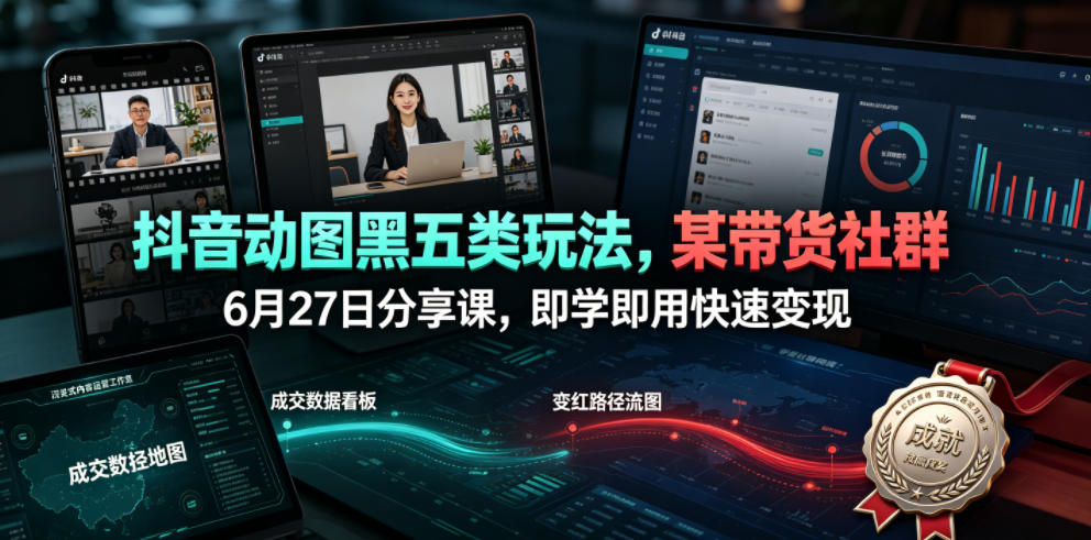 抖音动图黑五类玩法，某带货社群6月27日分享课，即学即用快速变现-dabaowz