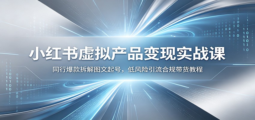 小红书虚拟产品变现实战课：同行爆款拆解图文起号，低风险引流合规带货教程-dabaowz