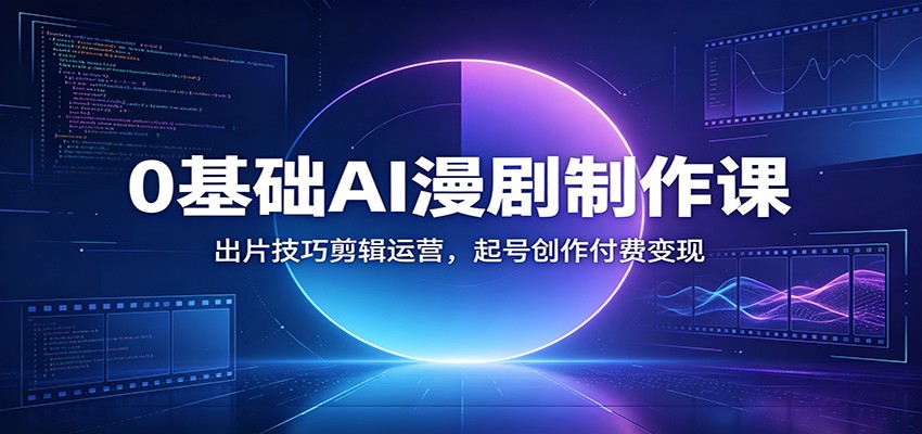 0基础AI漫剧制作课：出片技巧剪辑运营，起号创作付费变现-dabaowz