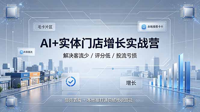AI+实体门店增长实战营，解决客流少/评分低/投流亏损；矩阵霸屏+本地推打通同城增收路径-dabaowz