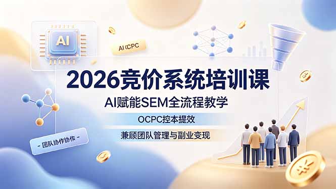 2026竞价系统培训课，AI赋能SEM全流程教学，OCPC控本提效，兼顾团队管理与副业变现-dabaowz