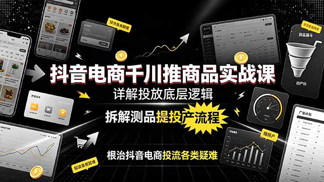 抖音电商千川推商品实战课：详解投放底层逻辑，拆解测品提投产流程，根治抖音电商投流各类疑难-dabaowz