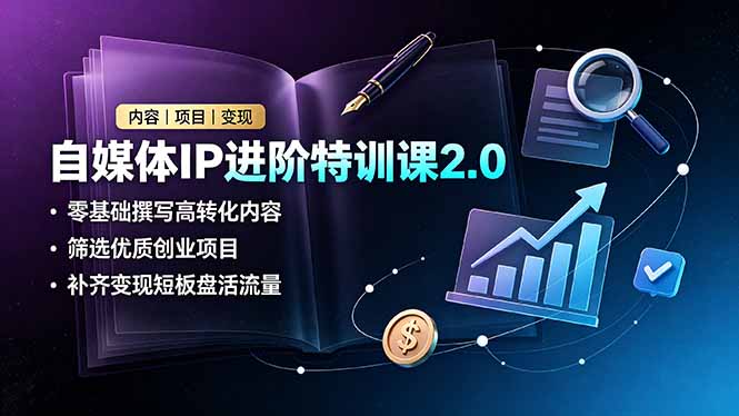 自媒体IP进阶特训课2.0，零基础撰写高转化内容，筛选优质创业项目，补齐变现短板盘活流量-dabaowz