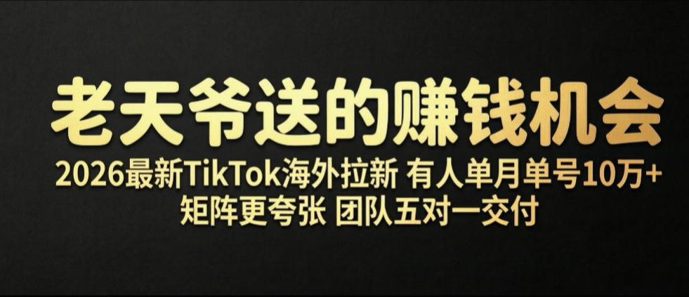 老天爷送的賺钱机会！2026最新TikTok海外拉新，有人单月单号10W+，矩阵更夸张，团队交付【揭秘】-dabaowz