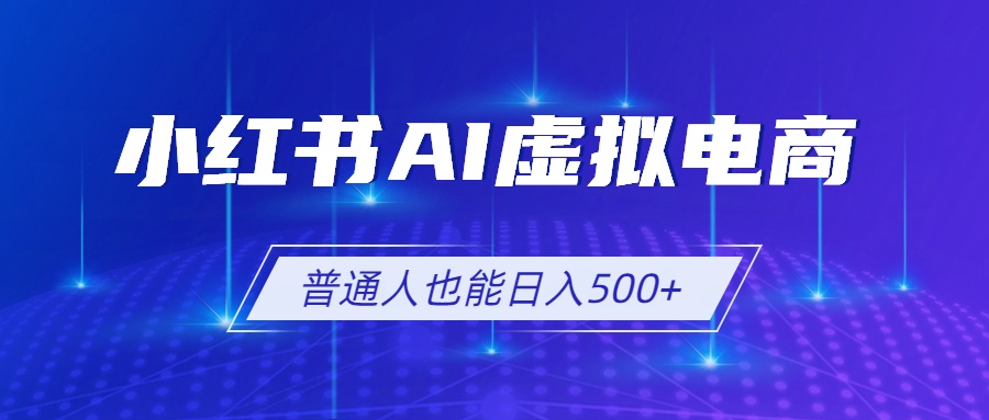 小红书AI虚拟电商2.0，AI软件+SEO技术，单店日入500+，可多店铺矩阵放大-dabaowz