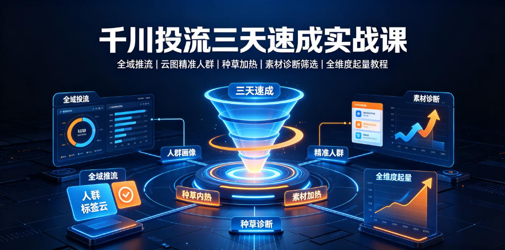 千川投流三天速成实战课｜全域推流、云图精准人群、种草加热、素材诊断筛选全维度起量教程-dabaowz