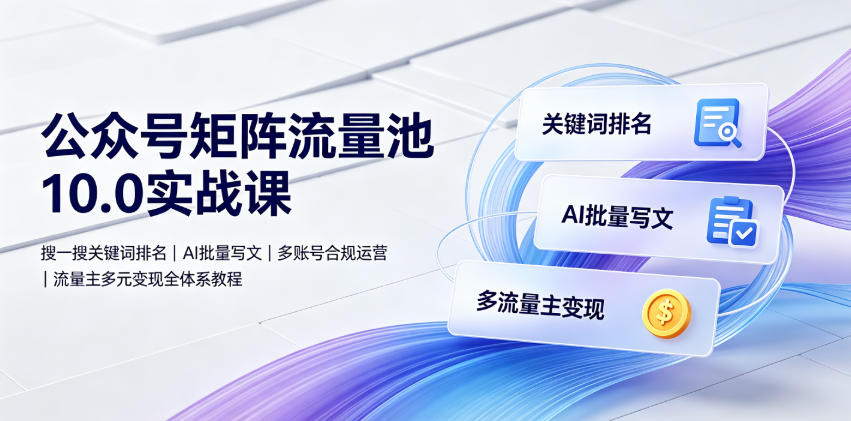 公众号矩阵流量池10.0实战课｜搜一搜关键词排名、AI批量写文、多账号合规运营、流量主多元变现全体系教程-dabaowz