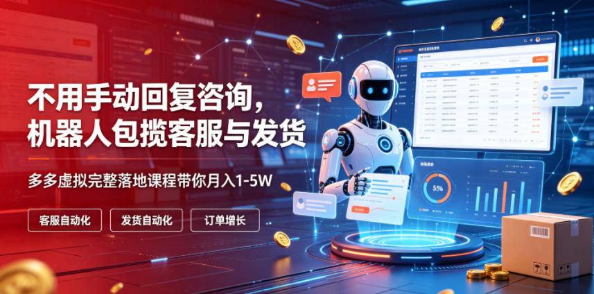不用手动回复咨询，机器人包揽客服与发货，多多虚拟完整落地课程带你月入1-5W【揭秘】-dabaowz